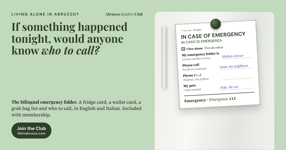 If something happened tonight, would anyone know who to call? The bilingual emergency folder, with a fridge card, a wallet card, a grab bag list and who to call, is included with Abruzzo Insiders Club membership. Join the Club.